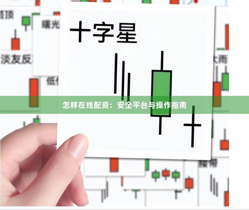 怎样在线配资：安全平台与操作指南