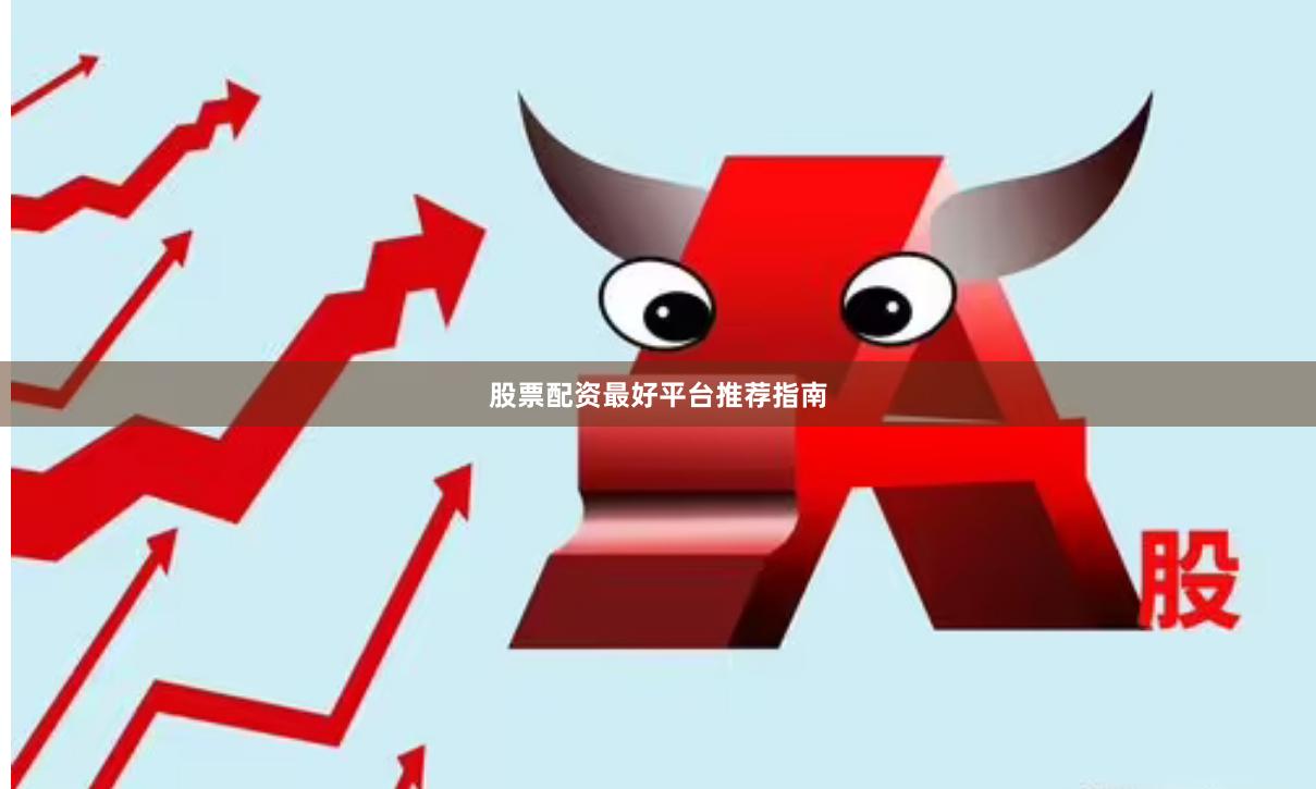 股票配资最好平台推荐指南