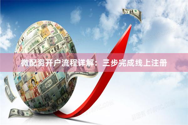 微配资开户流程详解：三步完成线上注册